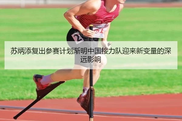 苏炳添复出参赛计划渐明中国接力队迎来新变量的深远影响